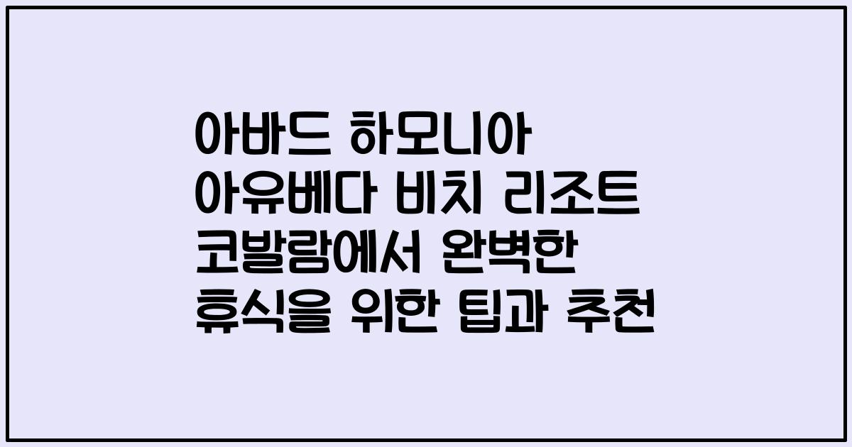 아바드 하모니아 아유베다 비치 리조트 코발람에서 완벽한 휴식을 위한 팁과 추천
