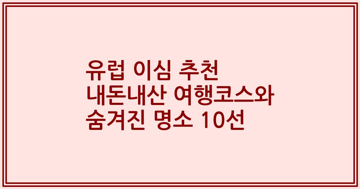 유럽 이심 추천 내돈내산 여행코스와 숨겨진 명소 10선
