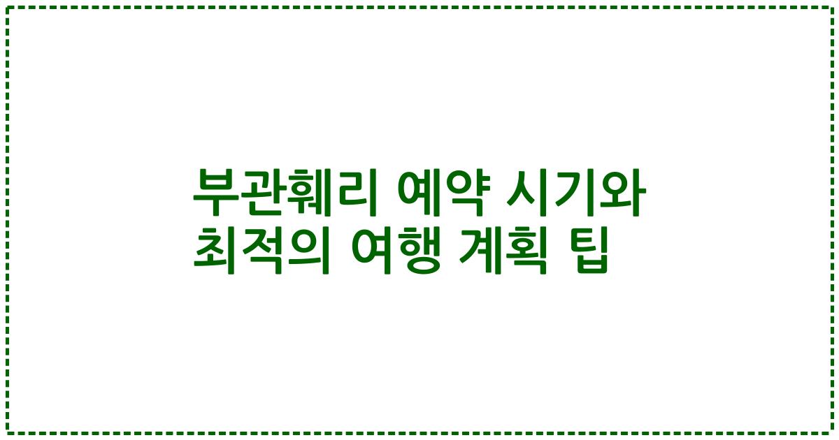 부관훼리 예약 시기와 최적의 여행 계획 팁