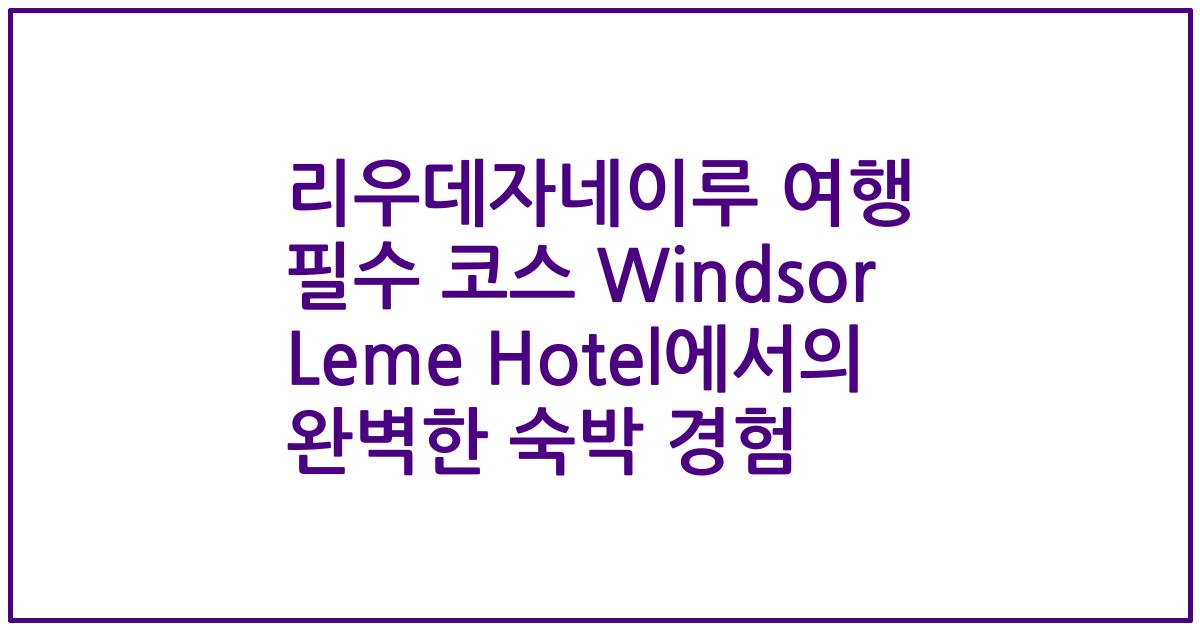 리우데자네이루 여행 필수 코스 Windsor Leme Hotel에서의 완벽한 숙박 경험