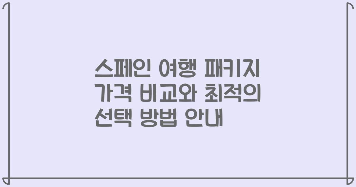 스페인 여행 패키지 가격 비교와 최적의 선택 방법 안내