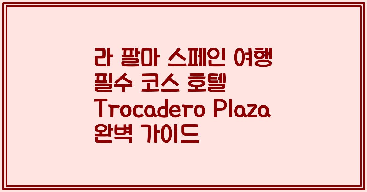 라 팔마 스페인 여행 필수 코스 호텔 Trocadero Plaza 완벽 가이드
