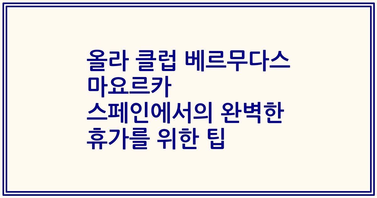 올라 클럽 베르무다스 마요르카 스페인에서의 완벽한 휴가를 위한 팁