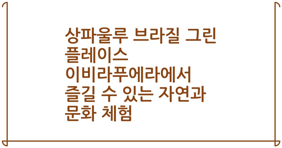 상파울루 브라질 그린 플레이스 이비라푸에라에서 즐길 수 있는 자연과 문화 체험