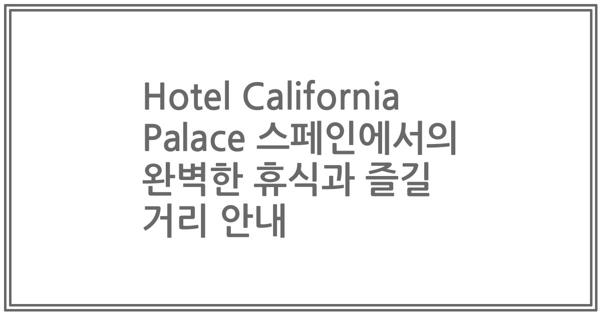 Hotel California Palace 스페인에서의 완벽한 휴식과 즐길 거리 안내