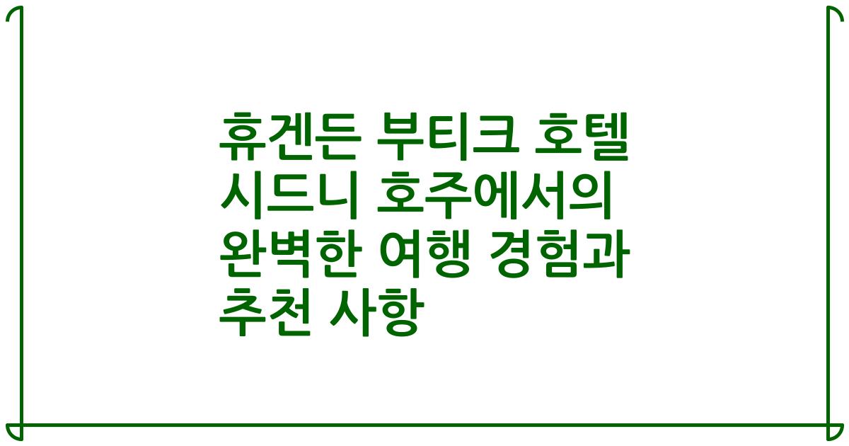 휴겐든 부티크 호텔 시드니 호주에서의 완벽한 여행 경험과 추천 사항