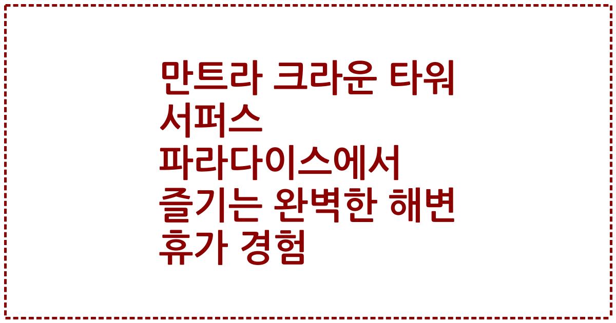 만트라 크라운 타워 서퍼스 파라다이스에서 즐기는 완벽한 해변 휴가 경험