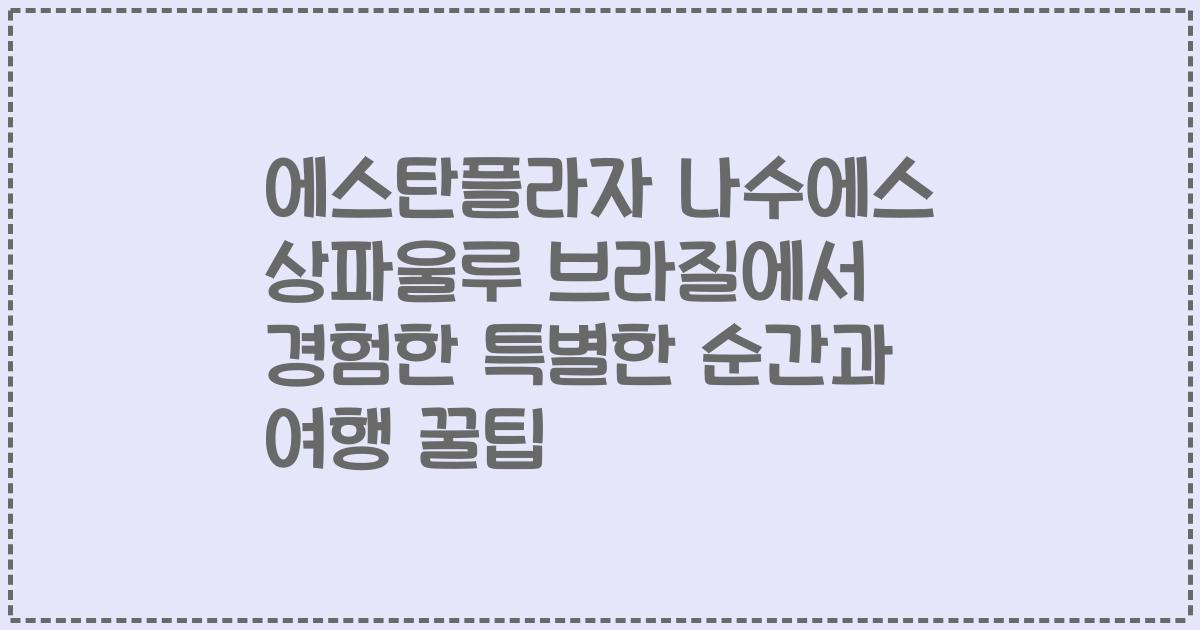 에스탄플라자 나수에스 상파울루 브라질에서 경험한 특별한 순간과 여행 꿀팁