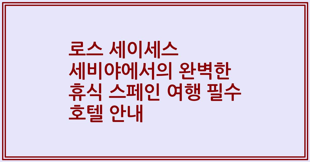 로스 세이세스 세비야에서의 완벽한 휴식 스페인 여행 필수 호텔 안내
