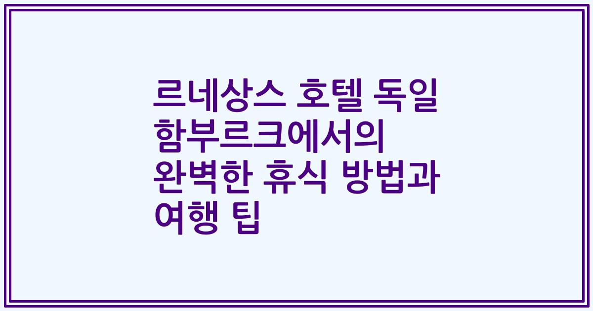 르네상스 호텔 독일 함부르크에서의 완벽한 휴식 방법과 여행 팁