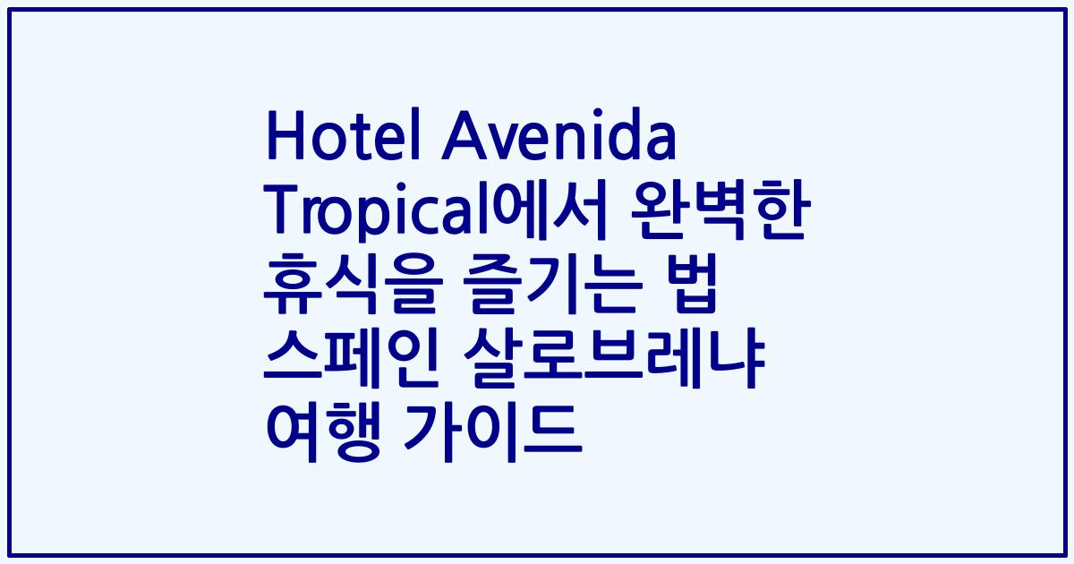 Hotel Avenida Tropical에서 완벽한 휴식을 즐기는 법 스페인 살로브레냐 여행 가이드