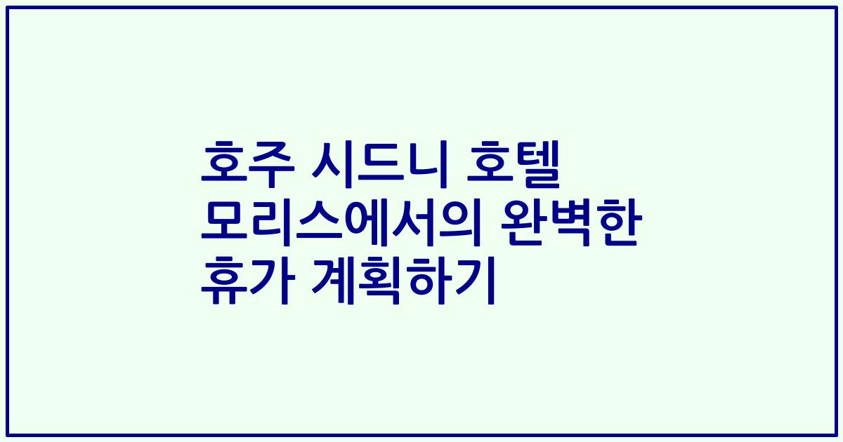 호주 시드니 호텔 모리스에서의 완벽한 휴가 계획하기