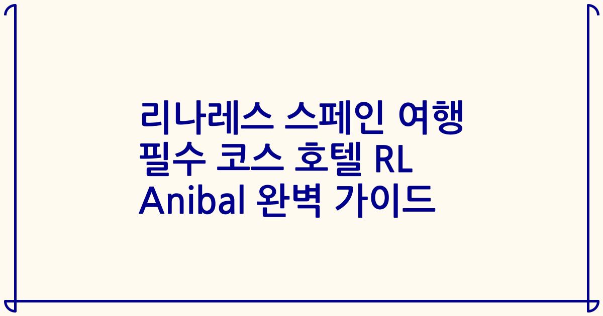 리나레스 스페인 여행 필수 코스 호텔 RL Anibal 완벽 가이드
