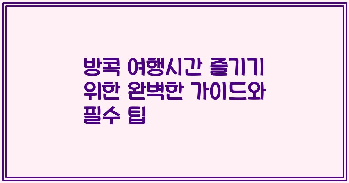 방콕 여행시간 즐기기 위한 완벽한 가이드와 필수 팁
