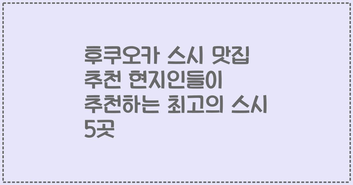 후쿠오카 스시 맛집 추천 현지인들이 추천하는 최고의 스시 5곳