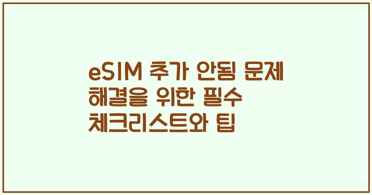 eSIM 추가 안됨 문제 해결을 위한 필수 체크리스트와 팁