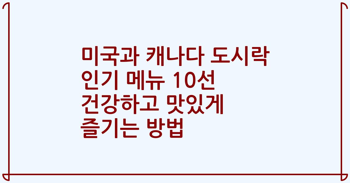 미국과 캐나다 도시락 인기 메뉴 10선 건강하고 맛있게 즐기는 방법