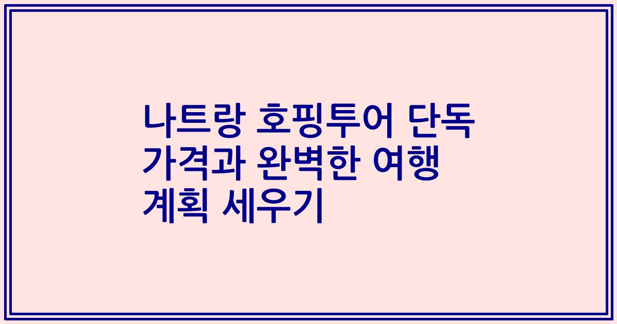 나트랑 호핑투어 단독 가격과 완벽한 여행 계획 세우기