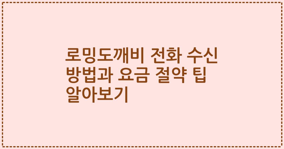 로밍도깨비 전화 수신 방법과 요금 절약 팁 알아보기