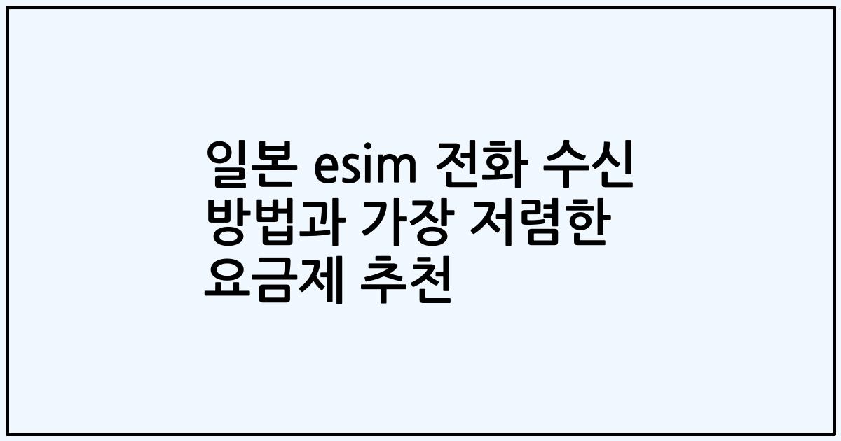 일본 esim 전화 수신 방법과 가장 저렴한 요금제 추천