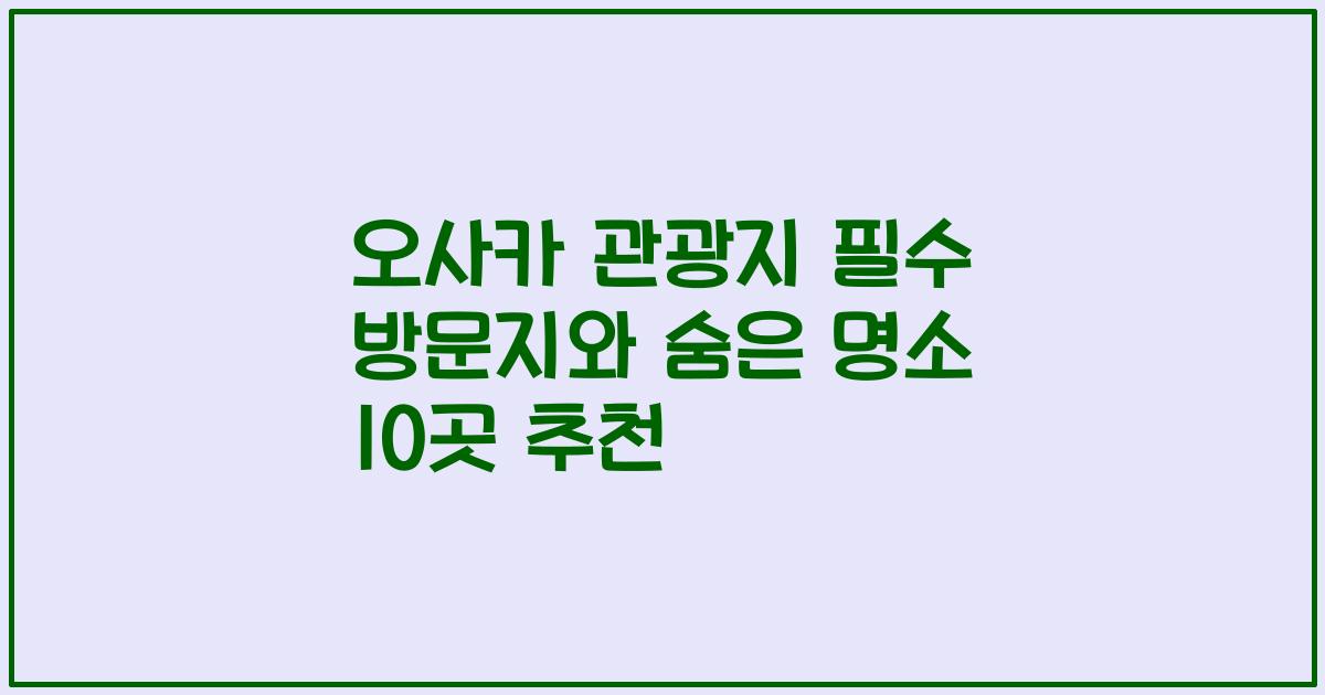 오사카 관광지 필수 방문지와 숨은 명소 10곳 추천
