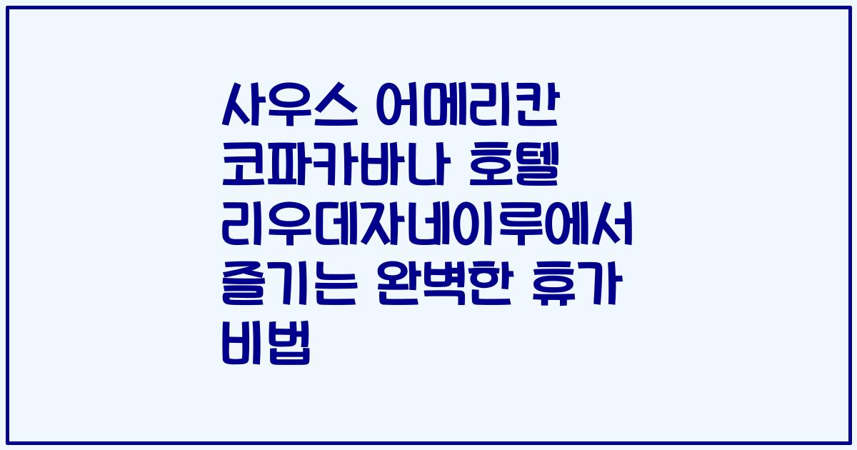 사우스 어메리칸 코파카바나 호텔 리우데자네이루에서 즐기는 완벽한 휴가 비법