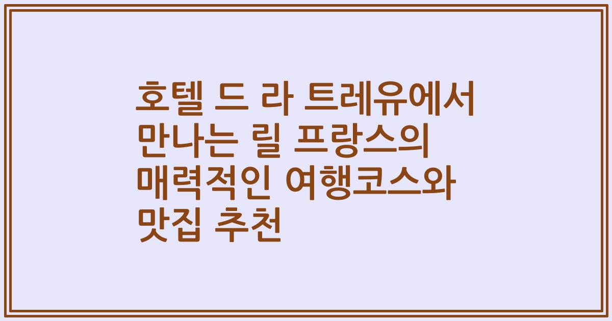 호텔 드 라 트레유에서 만나는 릴 프랑스의 매력적인 여행코스와 맛집 추천