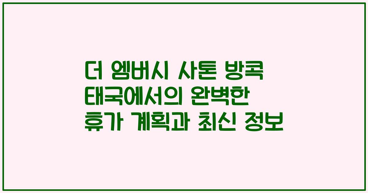 더 엠버시 사톤 방콕 태국에서의 완벽한 휴가 계획과 최신 정보