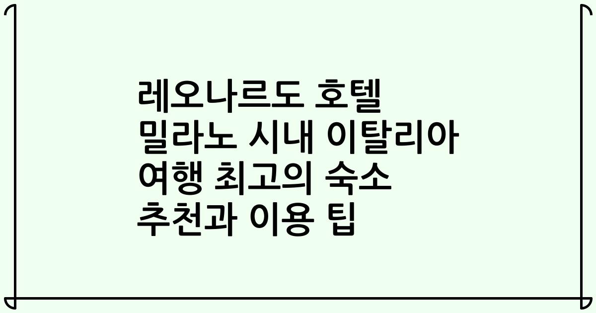 레오나르도 호텔 밀라노 시내 이탈리아 여행 최고의 숙소 추천과 이용 팁