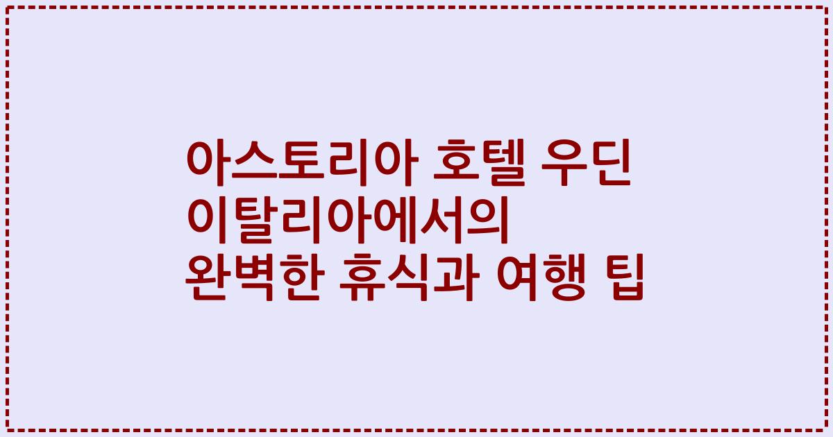 아스토리아 호텔 우딘 이탈리아에서의 완벽한 휴식과 여행 팁