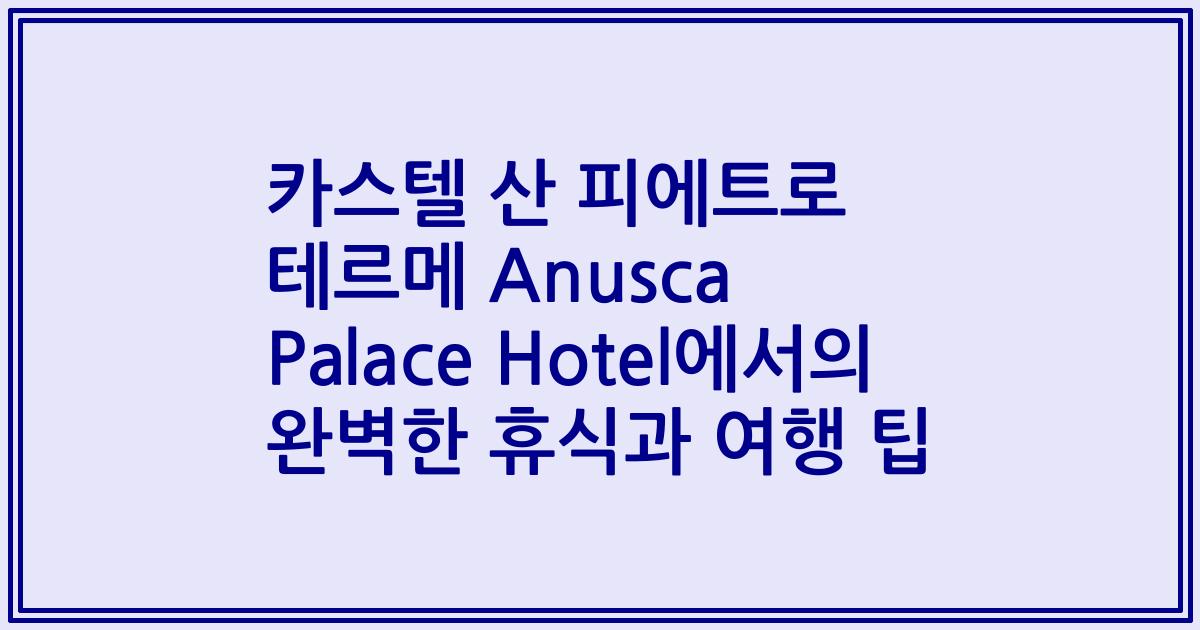 카스텔 산 피에트로 테르메 Anusca Palace Hotel에서의 완벽한 휴식과 여행 팁