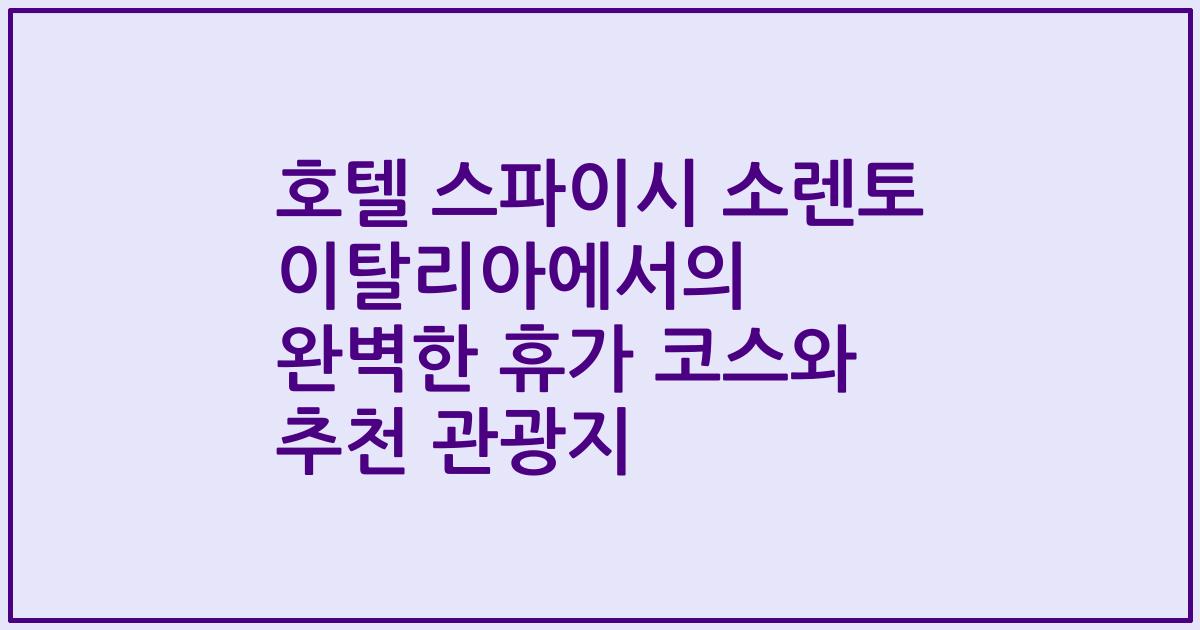 호텔 스파이시 소렌토 이탈리아에서의 완벽한 휴가 코스와 추천 관광지