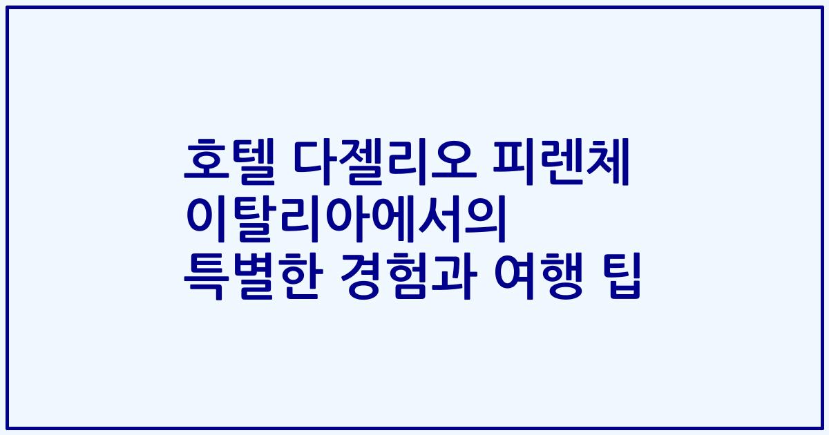 호텔 다젤리오 피렌체 이탈리아에서의 특별한 경험과 여행 팁