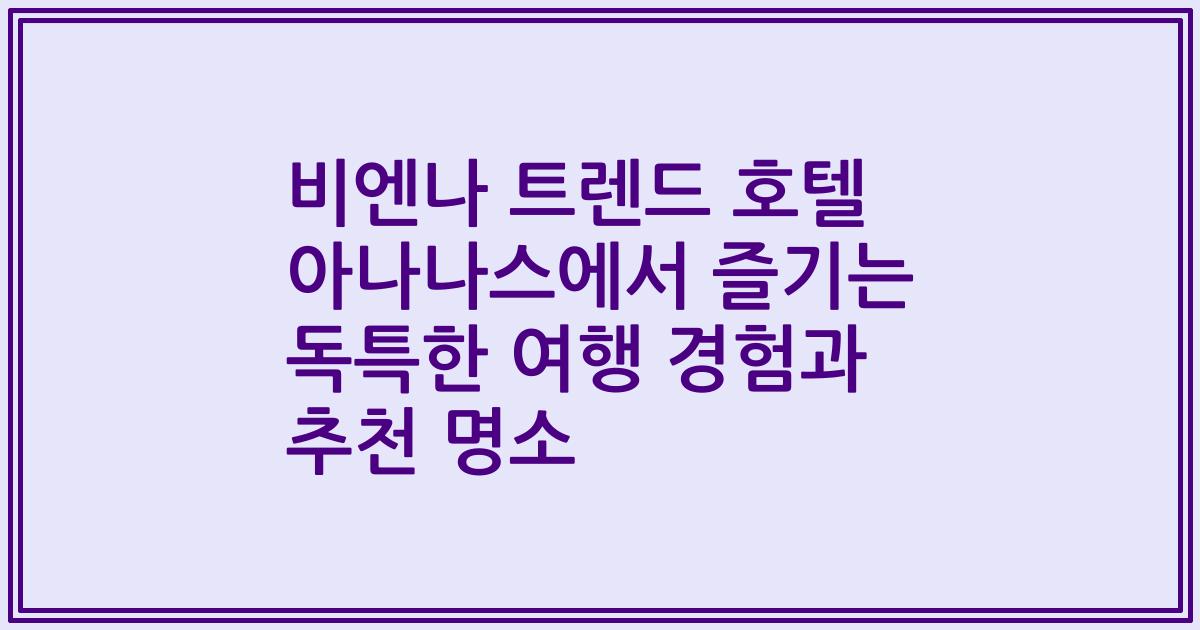 비엔나 트렌드 호텔 아나나스에서 즐기는 독특한 여행 경험과 추천 명소