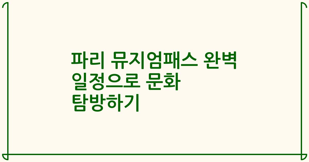파리 뮤지엄패스 완벽 일정으로 문화 탐방하기