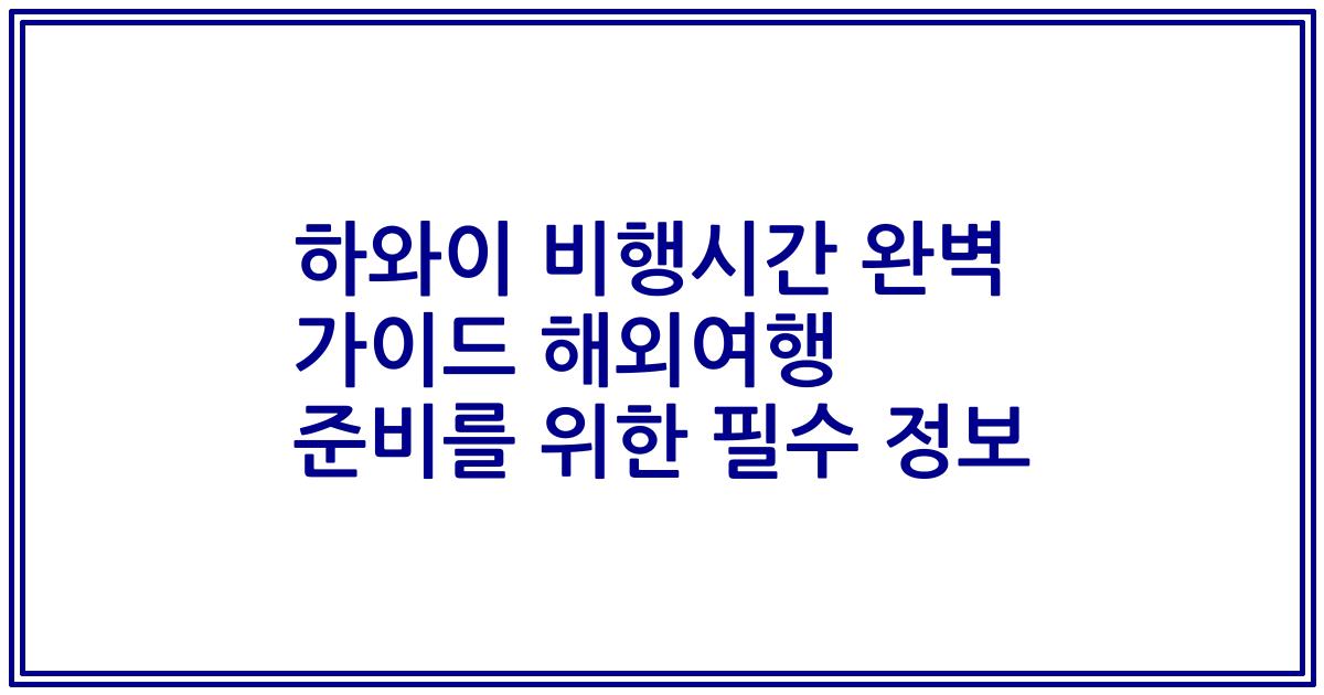 하와이 비행시간 완벽 가이드 해외여행 준비를 위한 필수 정보