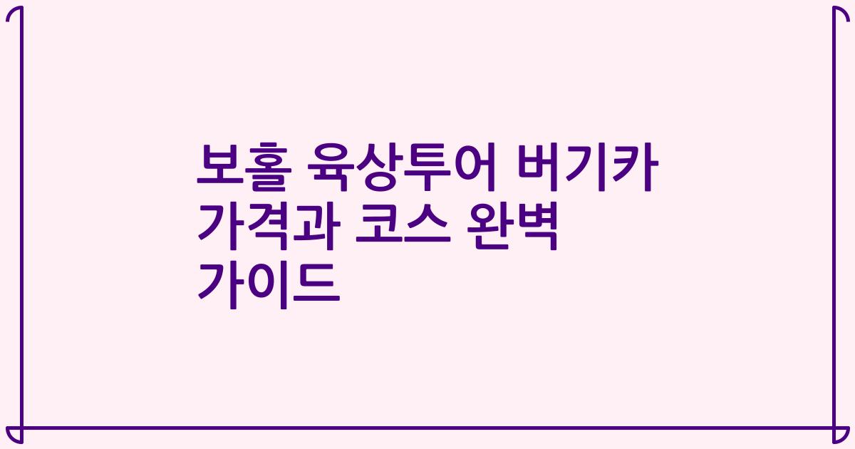 보홀 육상투어 버기카 가격과 코스 완벽 가이드