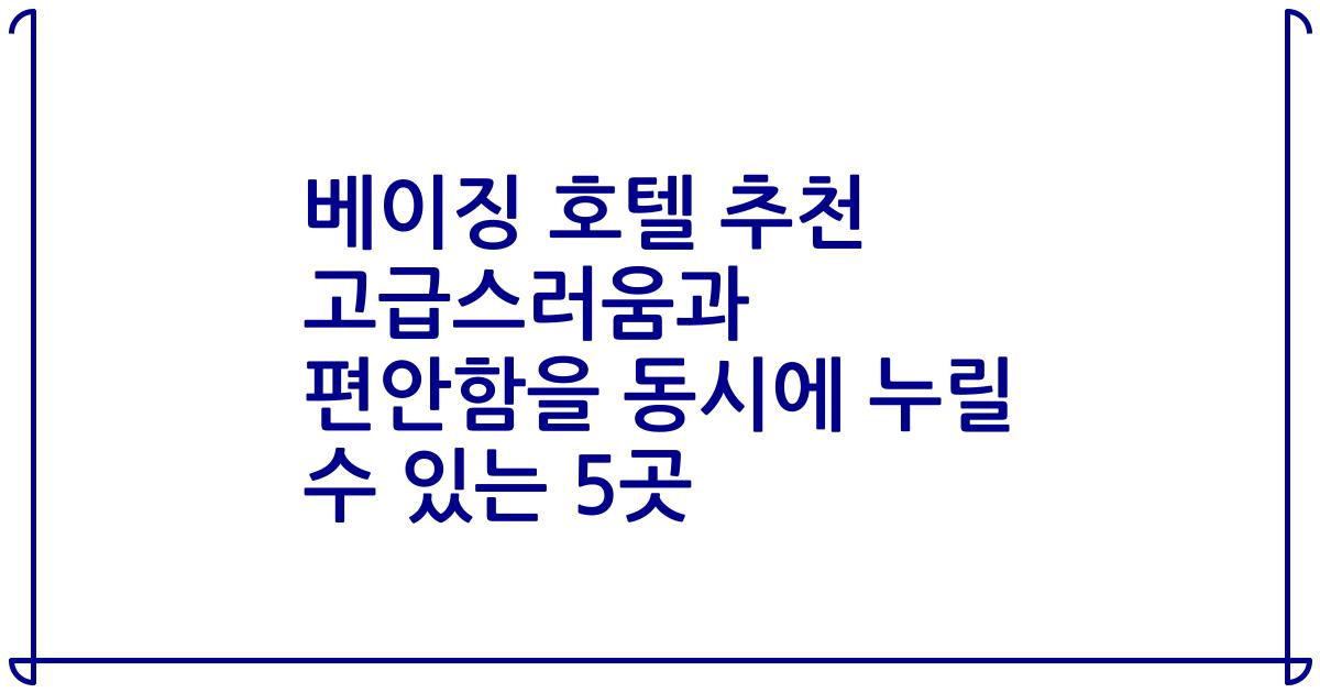 베이징 호텔 추천 고급스러움과 편안함을 동시에 누릴 수 있는 5곳