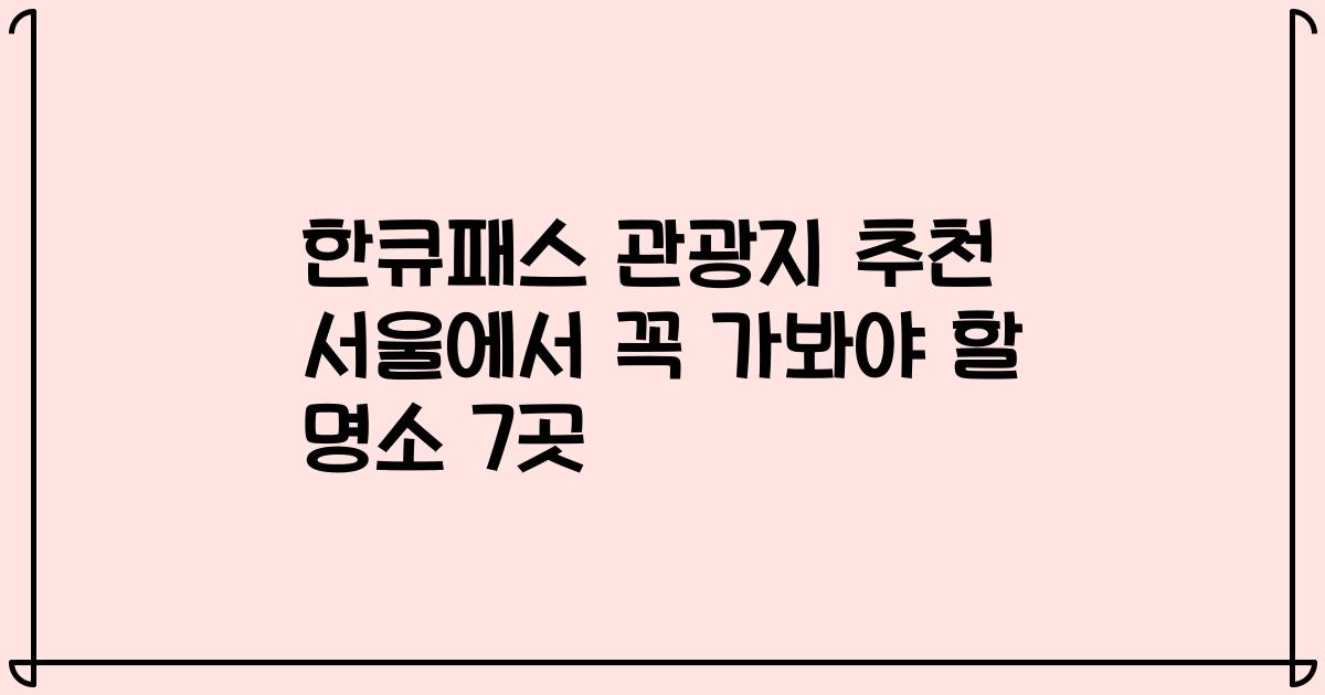 한큐패스 관광지 추천 서울에서 꼭 가봐야 할 명소 7곳