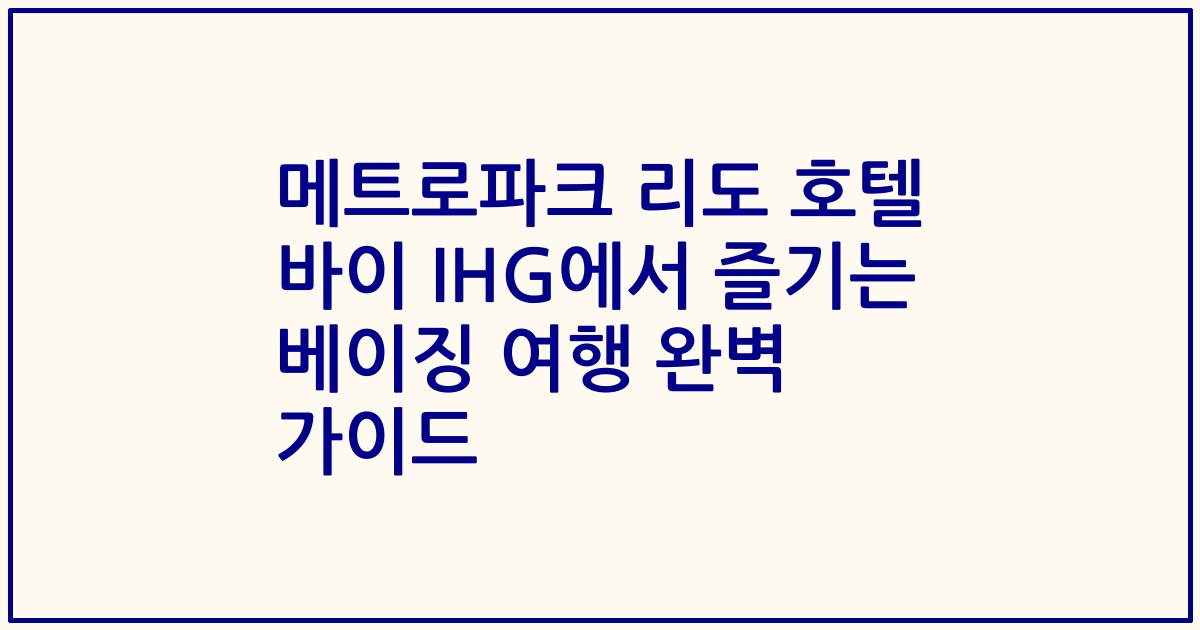 메트로파크 리도 호텔 바이 IHG에서 즐기는 베이징 여행 완벽 가이드