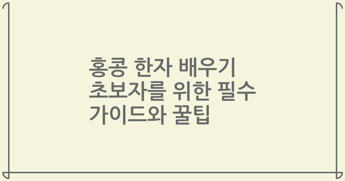 홍콩 한자 배우기 초보자를 위한 필수 가이드와 꿀팁