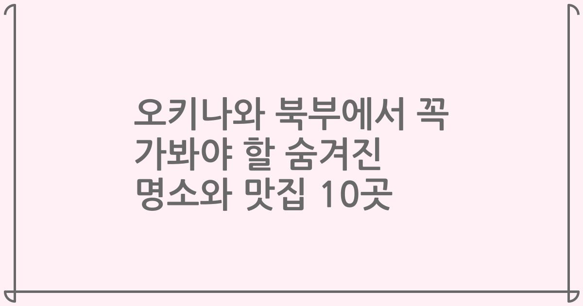오키나와 북부에서 꼭 가봐야 할 숨겨진 명소와 맛집 10곳