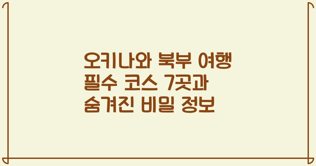 오키나와 북부 여행 필수 코스 7곳과 숨겨진 비밀 정보
