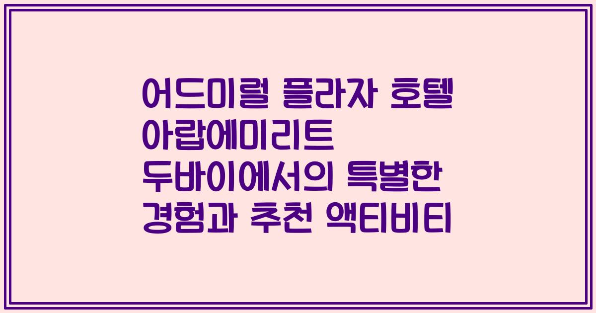 어드미럴 플라자 호텔 아랍에미리트 두바이에서의 특별한 경험과 추천 액티비티