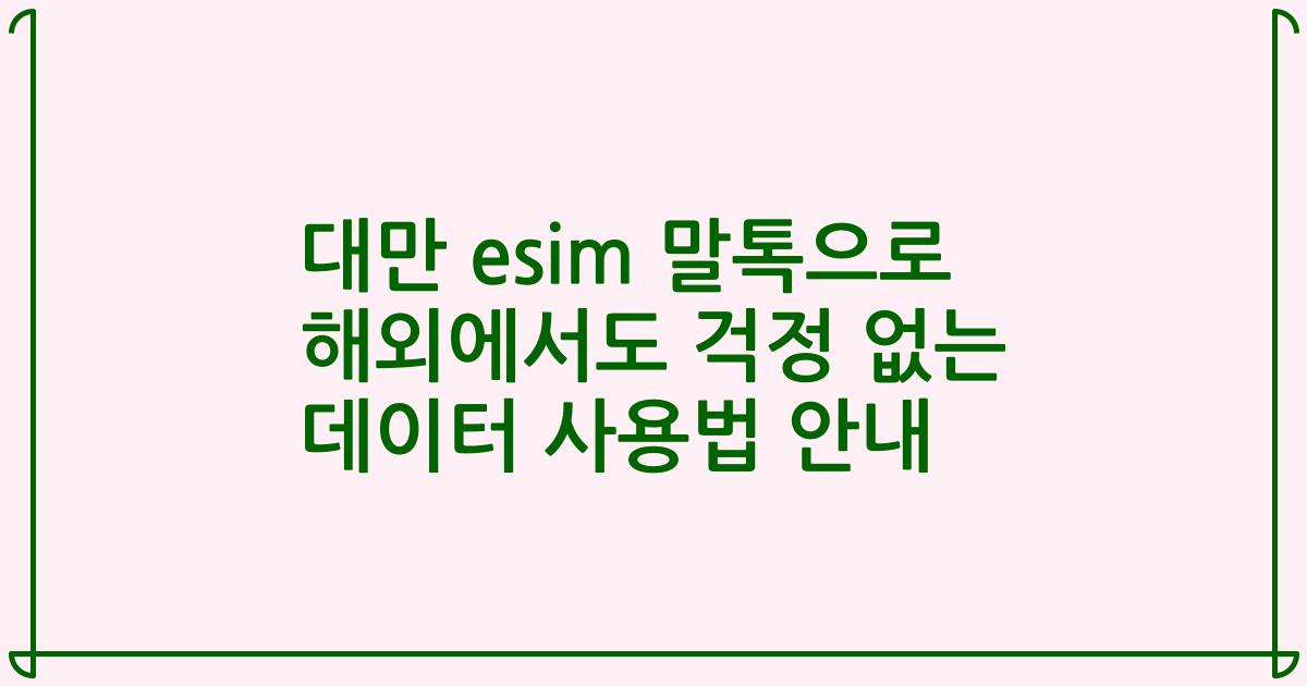 대만 esim 말톡으로 해외에서도 걱정 없는 데이터 사용법 안내