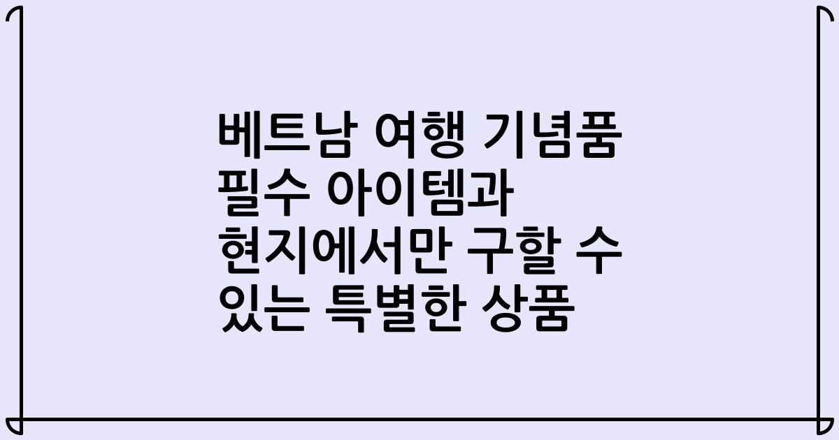 베트남 여행 기념품 필수 아이템과 현지에서만 구할 수 있는 특별한 상품