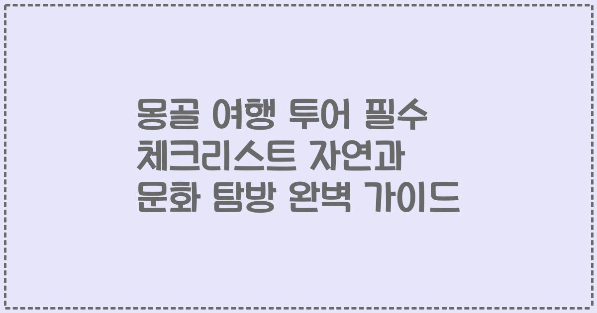 몽골 여행 투어 필수 체크리스트 자연과 문화 탐방 완벽 가이드