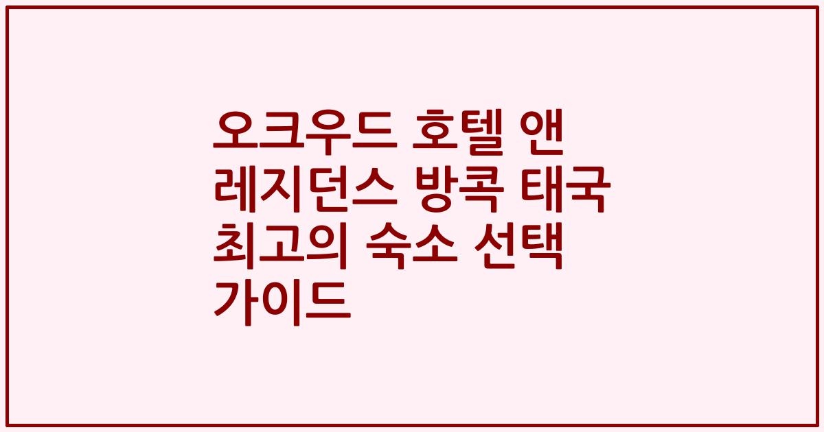 오크우드 호텔 앤 레지던스 방콕 태국 최고의 숙소 선택 가이드