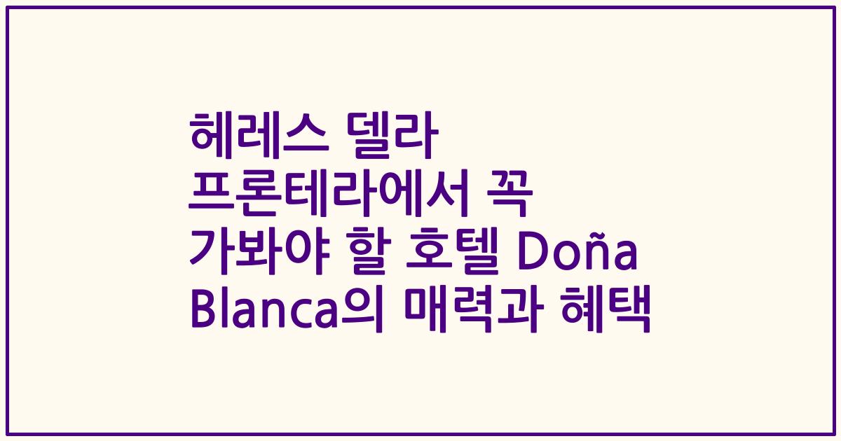 헤레스 델라 프론테라에서 꼭 가봐야 할 호텔 Doña Blanca의 매력과 혜택