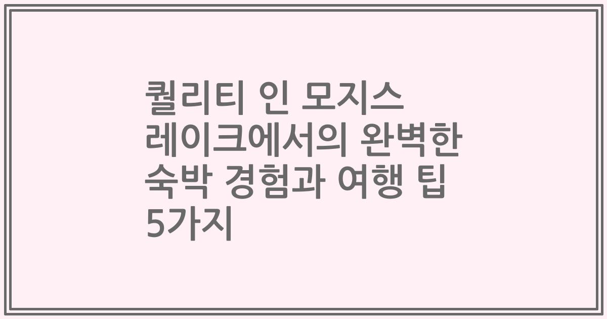 퀄리티 인 모지스 레이크에서의 완벽한 숙박 경험과 여행 팁 5가지